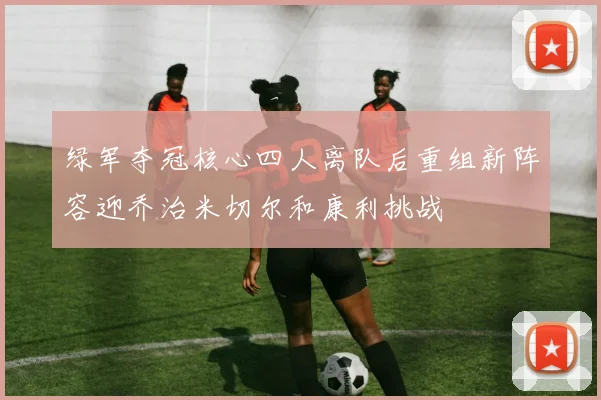 绿军夺冠核心四人离队后重组新阵容迎乔治米切尔和康利挑战